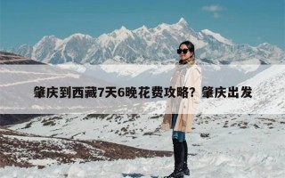 肇庆到西藏7天6晚花费攻略？肇庆出发