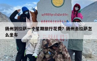 扬州到拉萨一个星期旅行花费？扬州去拉萨怎么坐车