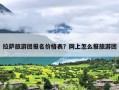 拉萨旅游团报名价格表？网上怎么报旅游团