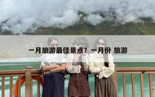 一月旅游最佳景点？一月份 旅游