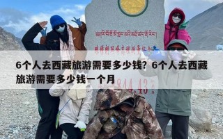 6个人去西藏旅游需要多少钱？6个人去西藏旅游需要多少钱一个月