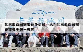 北京去西藏需要花多少钱一天？北京去西藏需要花多少钱一天呢
