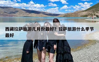 西藏拉萨旅游几月份最好？拉萨旅游什么季节最好