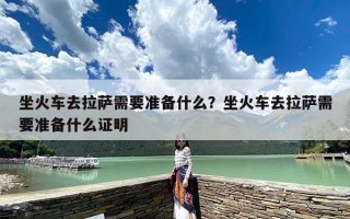 坐火车去拉萨需要准备什么？坐火车去拉萨需要准备什么证明