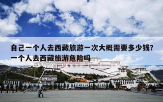 自己一个人去西藏旅游一次大概需要多少钱？一个人去西藏旅游危险吗