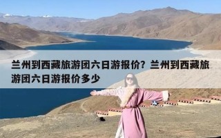 兰州到西藏旅游团六日游报价？兰州到西藏旅游团六日游报价多少