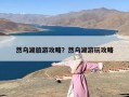 然乌湖旅游攻略？然乌湖游玩攻略