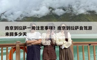 南京到拉萨一周注意事项？南京到拉萨自驾游来回多少天