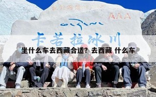 坐什么车去西藏合适？去西藏 什么车