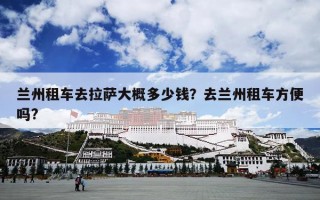 兰州租车去拉萨大概多少钱？去兰州租车方便吗?