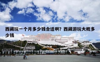西藏玩一个月多少钱合适啊？西藏游玩大概多少钱