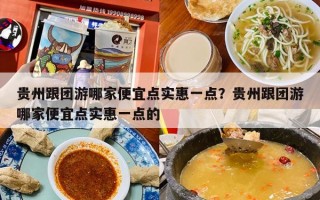 贵州跟团游哪家便宜点实惠一点？贵州跟团游哪家便宜点实惠一点的