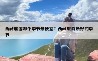 西藏旅游哪个季节最便宜？西藏旅游最好的季节
