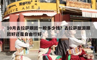 10月去拉萨跟团一般多少钱？去拉萨旅游跟团好还是自由行好