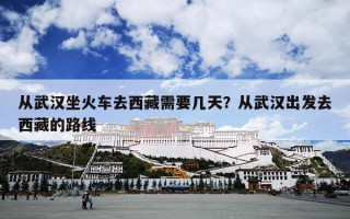 从武汉坐火车去西藏需要几天？从武汉出发去西藏的路线