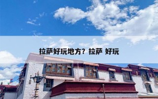 拉萨好玩地方？拉萨 好玩
