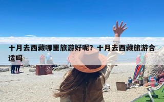 十月去西藏哪里旅游好呢？十月去西藏旅游合适吗
