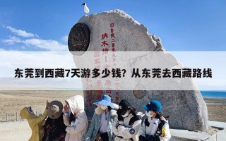 东莞到西藏7天游多少钱？从东莞去西藏路线