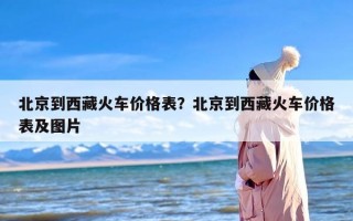 北京到西藏火车价格表？北京到西藏火车价格表及图片