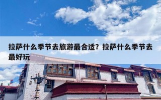 拉萨什么季节去旅游最合适？拉萨什么季节去最好玩