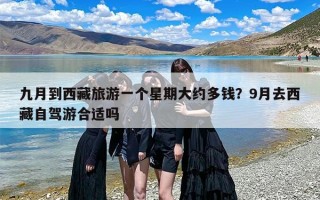 九月到西藏旅游一个星期大约多钱？9月去西藏自驾游合适吗