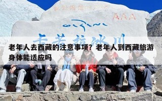 老年人去西藏的注意事项？老年人到西藏旅游身体能适应吗