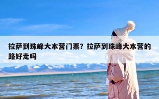 拉萨到珠峰大本营门票？拉萨到珠峰大本营的路好走吗
