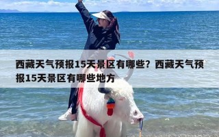 西藏天气预报15天景区有哪些？西藏天气预报15天景区有哪些地方