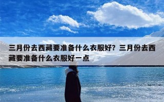 三月份去西藏要准备什么衣服好？三月份去西藏要准备什么衣服好一点