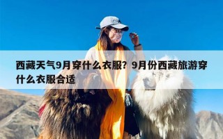 西藏天气9月穿什么衣服？9月份西藏旅游穿什么衣服合适