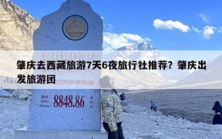 肇庆去西藏旅游7天6夜旅行社推荐？肇庆出发旅游团