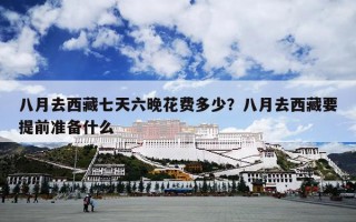 八月去西藏七天六晚花费多少？八月去西藏要提前准备什么