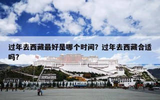 过年去西藏最好是哪个时间？过年去西藏合适吗?