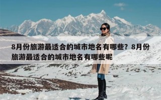 8月份旅游最适合的城市地名有哪些？8月份旅游最适合的城市地名有哪些呢