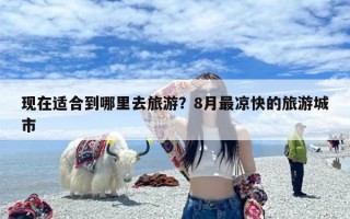 现在适合到哪里去旅游？8月最凉快的旅游城市