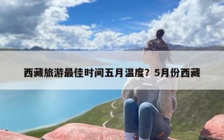 西藏旅游最佳时间五月温度？5月份西藏