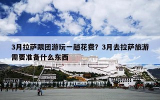3月拉萨跟团游玩一趟花费？3月去拉萨旅游需要准备什么东西