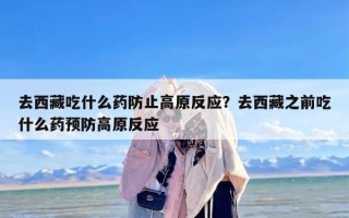 去西藏吃什么药防止高原反应？去西藏之前吃什么药预防高原反应