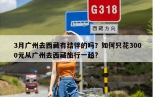 3月广州去西藏有结伴的吗？如何只花3000元从广州去西藏旅行一趟?