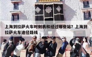 上海到拉萨火车时刻表和经过哪些站？上海到拉萨火车途径路线
