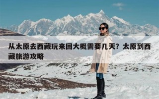 从太原去西藏玩来回大概需要几天？太原到西藏旅游攻略