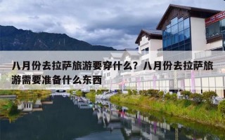 八月份去拉萨旅游要穿什么？八月份去拉萨旅游需要准备什么东西