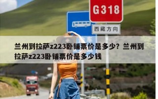 兰州到拉萨z223卧铺票价是多少？兰州到拉萨z223卧铺票价是多少钱