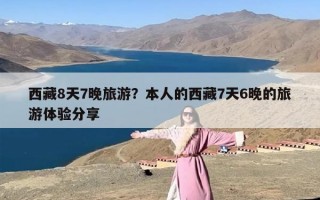 西藏8天7晚旅游？本人的西藏7天6晚的旅游体验分享