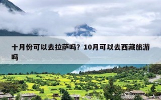 十月份可以去拉萨吗？10月可以去西藏旅游吗