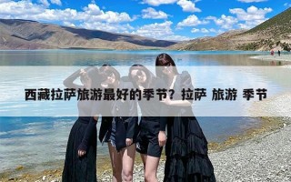 西藏拉萨旅游最好的季节？拉萨 旅游 季节