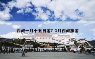 西藏一月十五日游？1月西藏旅游