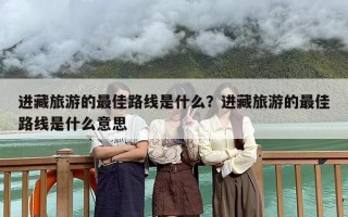 进藏旅游的最佳路线是什么？进藏旅游的最佳路线是什么意思