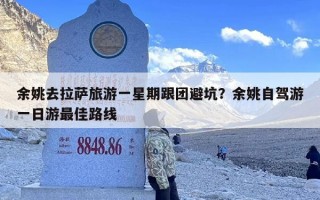 余姚去拉萨旅游一星期跟团避坑？余姚自驾游一日游最佳路线