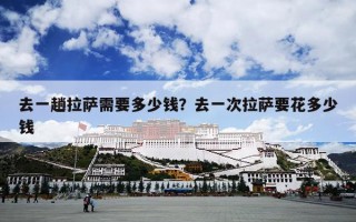 去一趟拉萨需要多少钱？去一次拉萨要花多少钱